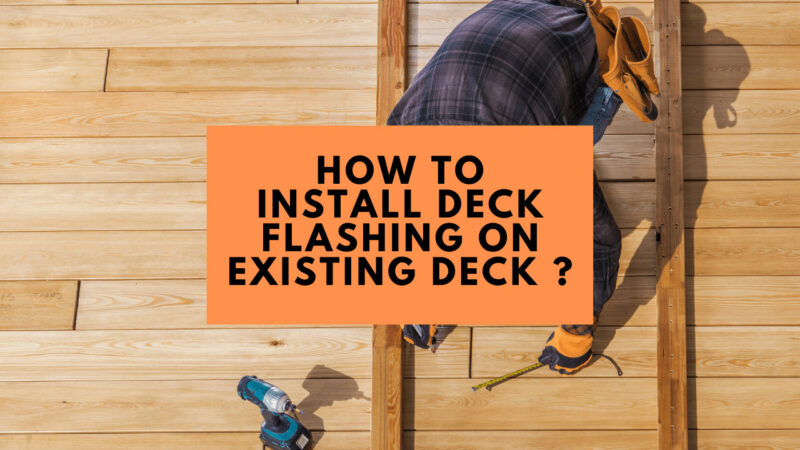 The Importance of Deck Flashing and How to Install It on Your Existing Deck